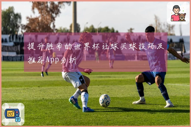 提升胜率的世界杯让球买球技巧及推荐App分析
