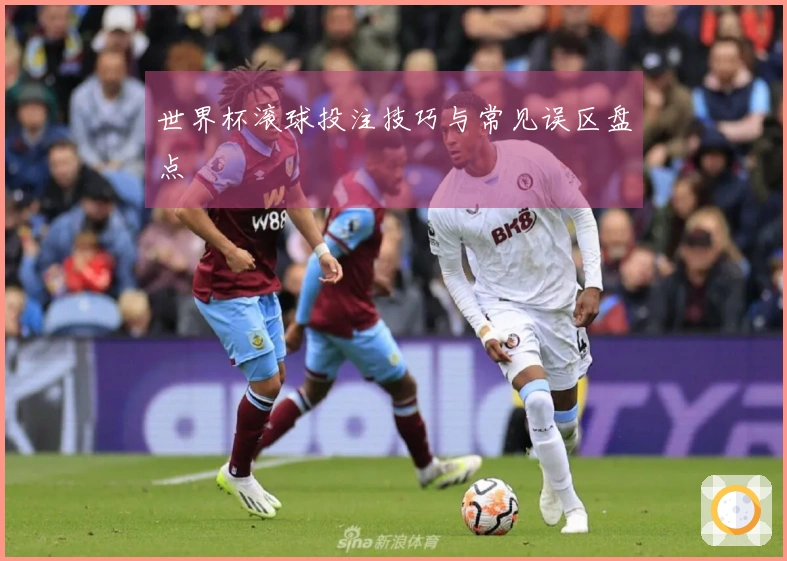 世界杯滚球投注技巧与常见误区盘点
