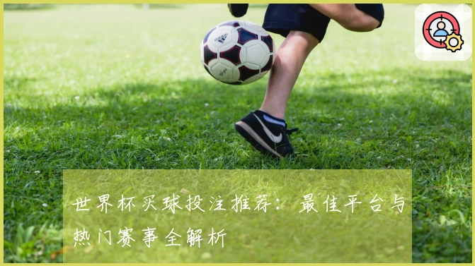 世界杯买球投注推荐：最佳平台与热门赛事全解析