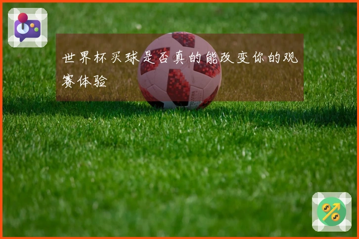 世界杯买球是否真的能改变你的观赛体验