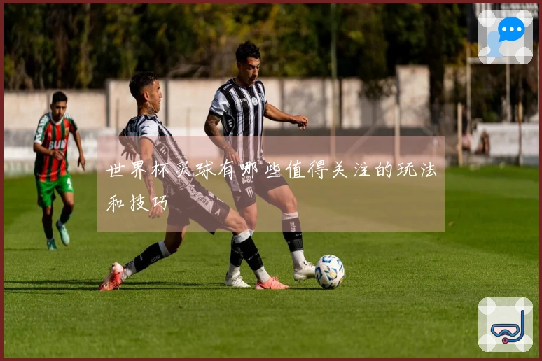 世界杯买球有哪些值得关注的玩法和技巧