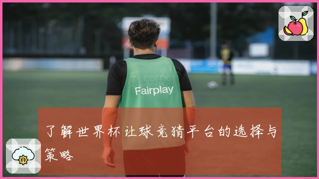 了解世界杯让球竞猜平台的选择与策略