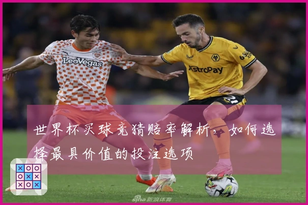 世界杯买球竞猜赔率解析，如何选择最具价值的投注选项