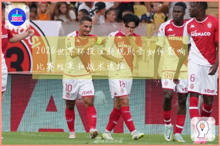 2026世界杯投注新规则会如何影响比赛结果和战术选择